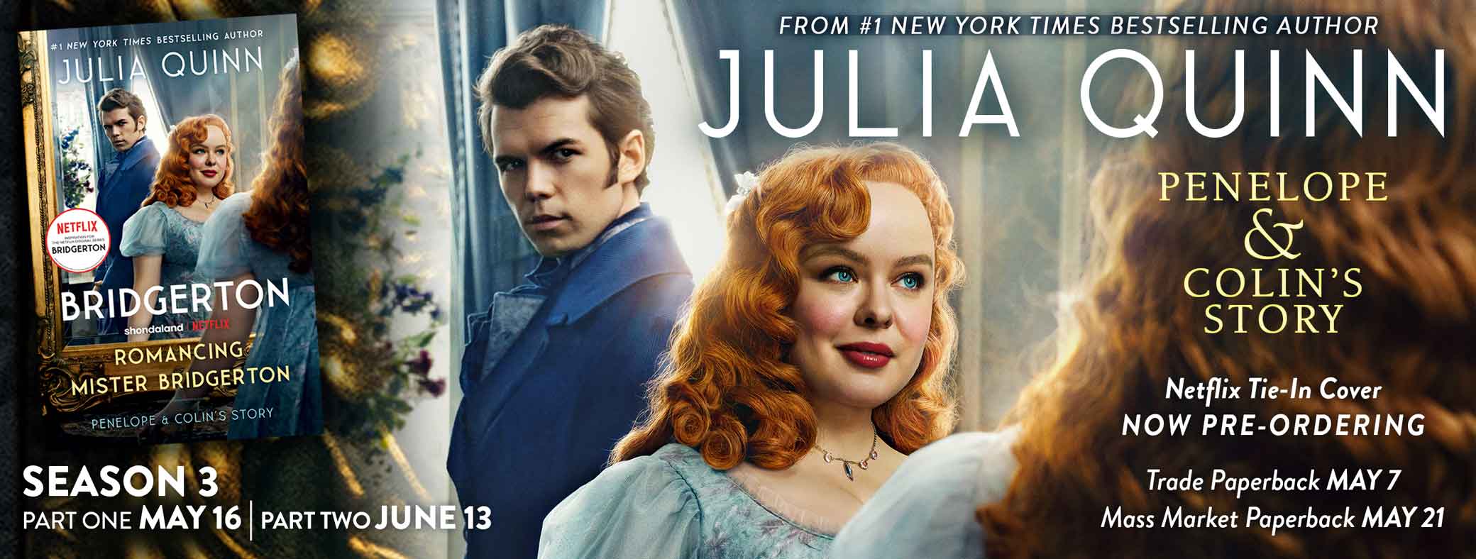 From #1 New York Times bestselling author Julia Quinn | Penelope & Colin's Story | Netflix Tie-In Cover Now Pre-Ordering | Trade Paperback May 7, Mass Market Paperback May 21 | Season 3: Part 1 May 16, Part 2 June 13